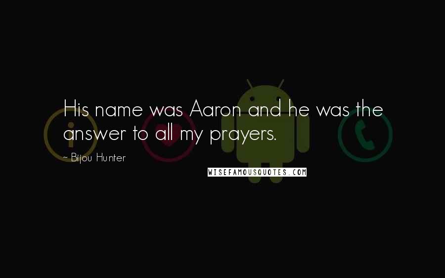 Bijou Hunter Quotes: His name was Aaron and he was the answer to all my prayers.