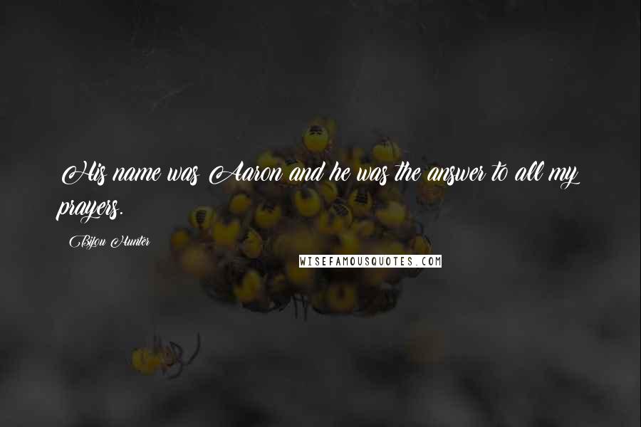 Bijou Hunter Quotes: His name was Aaron and he was the answer to all my prayers.