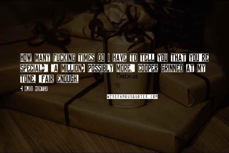 Bijou Hunter Quotes: How many fucking times do I have to tell you that you're special?" "A million? Possibly more." Cooper grinned at my tone. "Fair enough.