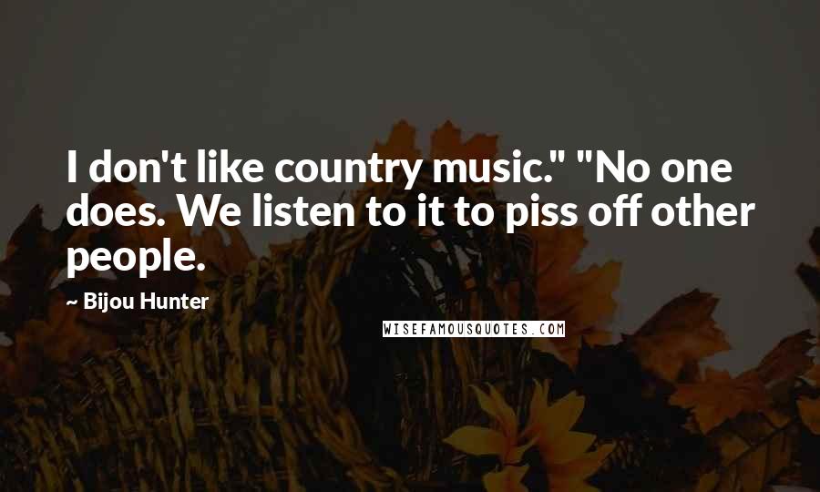 Bijou Hunter Quotes: I don't like country music." "No one does. We listen to it to piss off other people.