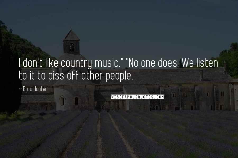 Bijou Hunter Quotes: I don't like country music." "No one does. We listen to it to piss off other people.