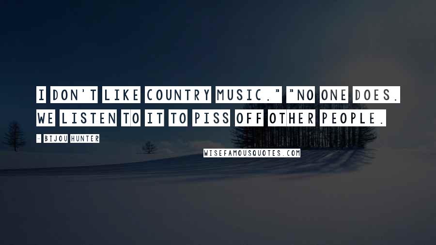Bijou Hunter Quotes: I don't like country music." "No one does. We listen to it to piss off other people.