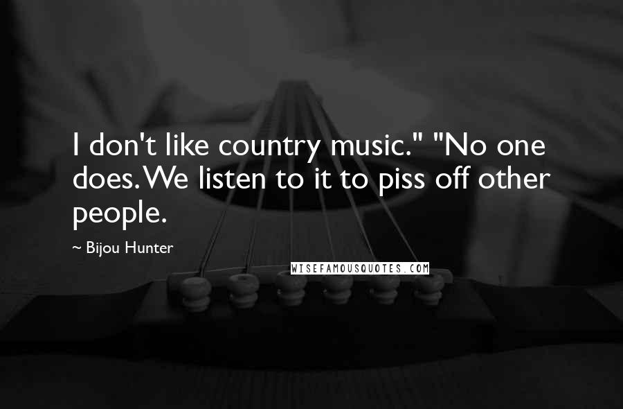 Bijou Hunter Quotes: I don't like country music." "No one does. We listen to it to piss off other people.