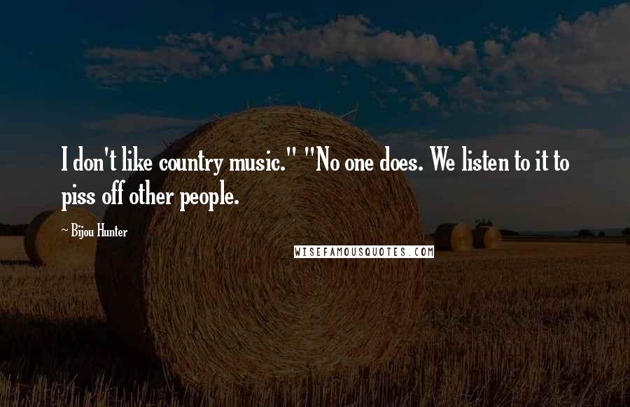 Bijou Hunter Quotes: I don't like country music." "No one does. We listen to it to piss off other people.