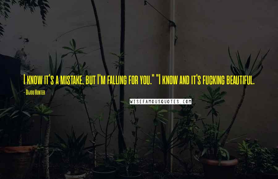 Bijou Hunter Quotes: I know it's a mistake, but I'm falling for you." "I know and it's fucking beautiful.