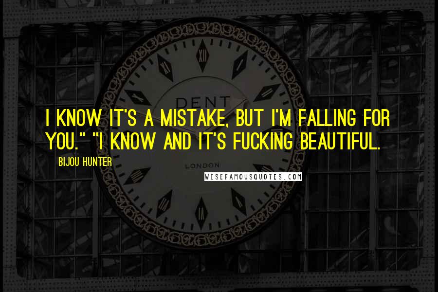 Bijou Hunter Quotes: I know it's a mistake, but I'm falling for you." "I know and it's fucking beautiful.
