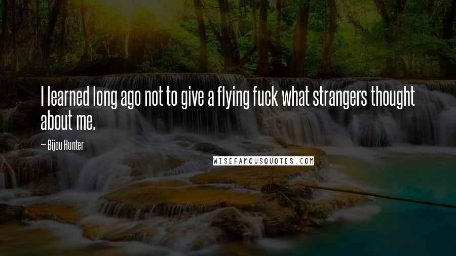 Bijou Hunter Quotes: I learned long ago not to give a flying fuck what strangers thought about me.