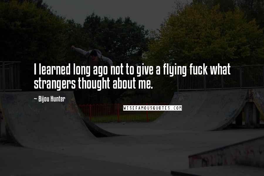 Bijou Hunter Quotes: I learned long ago not to give a flying fuck what strangers thought about me.