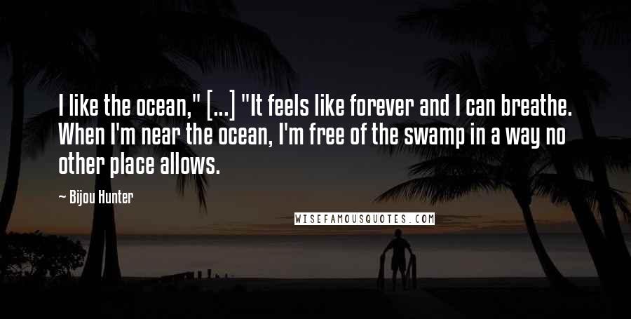 Bijou Hunter Quotes: I like the ocean," [...] "It feels like forever and I can breathe. When I'm near the ocean, I'm free of the swamp in a way no other place allows.