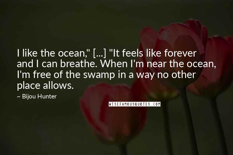 Bijou Hunter Quotes: I like the ocean," [...] "It feels like forever and I can breathe. When I'm near the ocean, I'm free of the swamp in a way no other place allows.