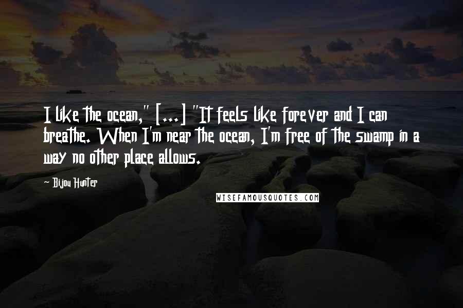 Bijou Hunter Quotes: I like the ocean," [...] "It feels like forever and I can breathe. When I'm near the ocean, I'm free of the swamp in a way no other place allows.