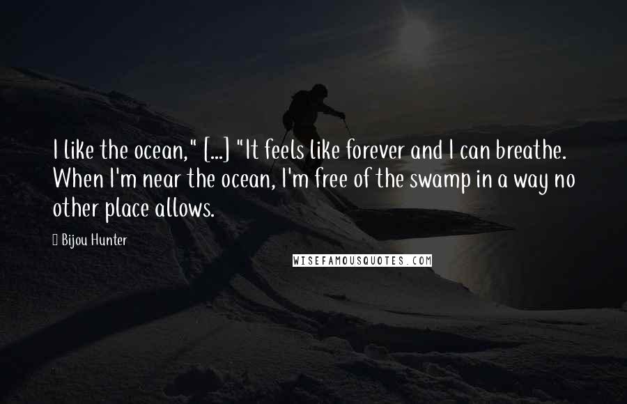 Bijou Hunter Quotes: I like the ocean," [...] "It feels like forever and I can breathe. When I'm near the ocean, I'm free of the swamp in a way no other place allows.