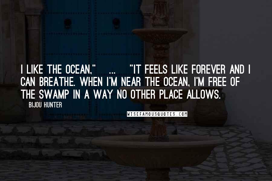 Bijou Hunter Quotes: I like the ocean," [...] "It feels like forever and I can breathe. When I'm near the ocean, I'm free of the swamp in a way no other place allows.