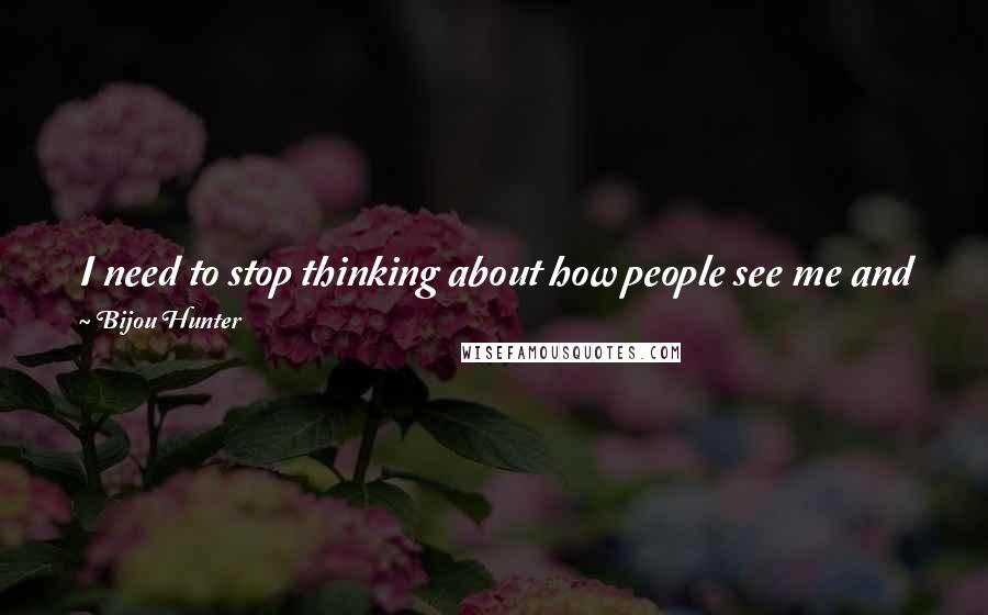 Bijou Hunter Quotes: I need to stop thinking about how people see me and figure out who I am. Faking it isn't working. We should focus on being happy....Just happy.
