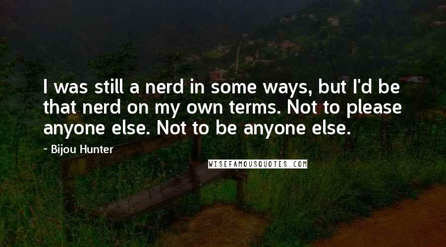 Bijou Hunter Quotes: I was still a nerd in some ways, but I'd be that nerd on my own terms. Not to please anyone else. Not to be anyone else.