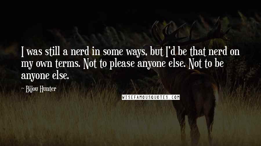 Bijou Hunter Quotes: I was still a nerd in some ways, but I'd be that nerd on my own terms. Not to please anyone else. Not to be anyone else.