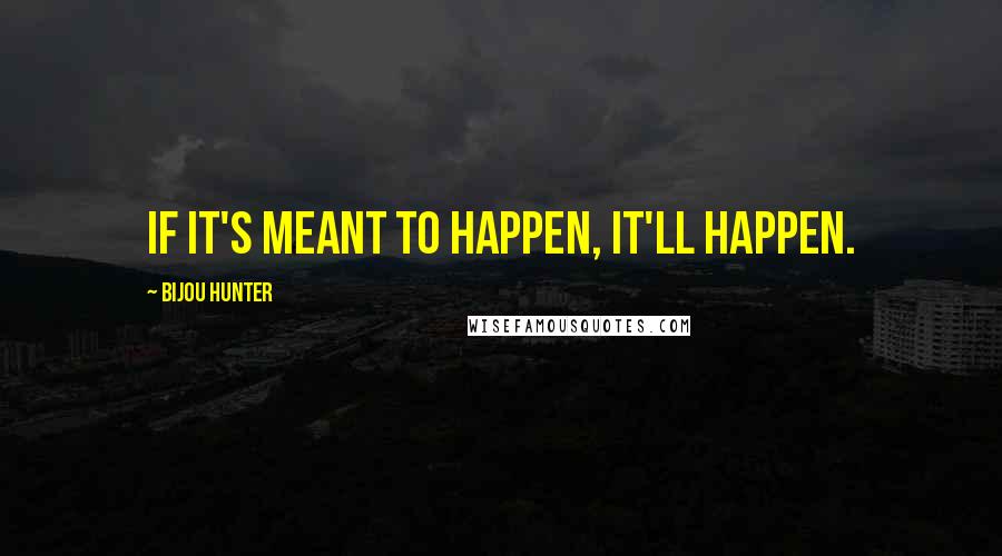 Bijou Hunter Quotes: If it's meant to happen, it'll happen.