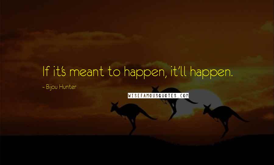 Bijou Hunter Quotes: If it's meant to happen, it'll happen.