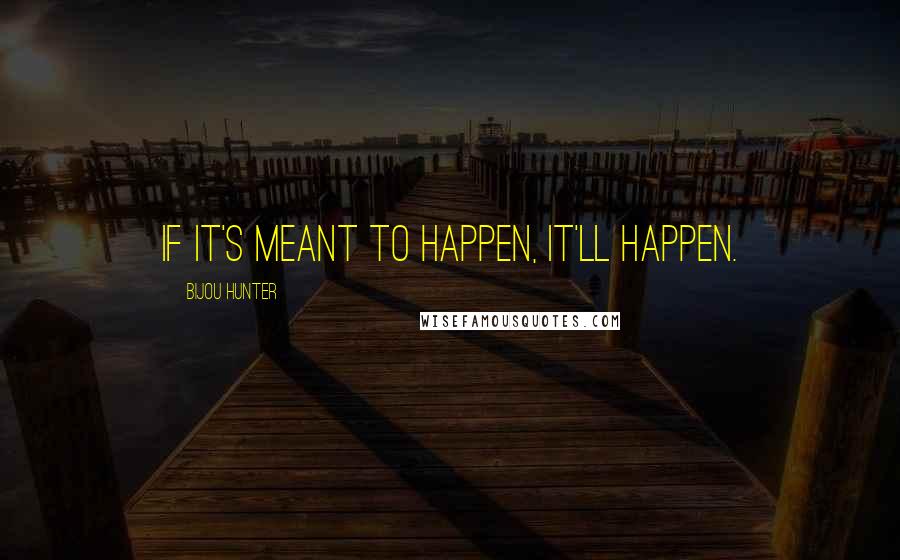 Bijou Hunter Quotes: If it's meant to happen, it'll happen.