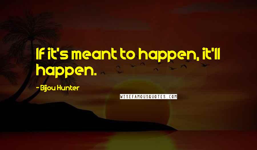 Bijou Hunter Quotes: If it's meant to happen, it'll happen.