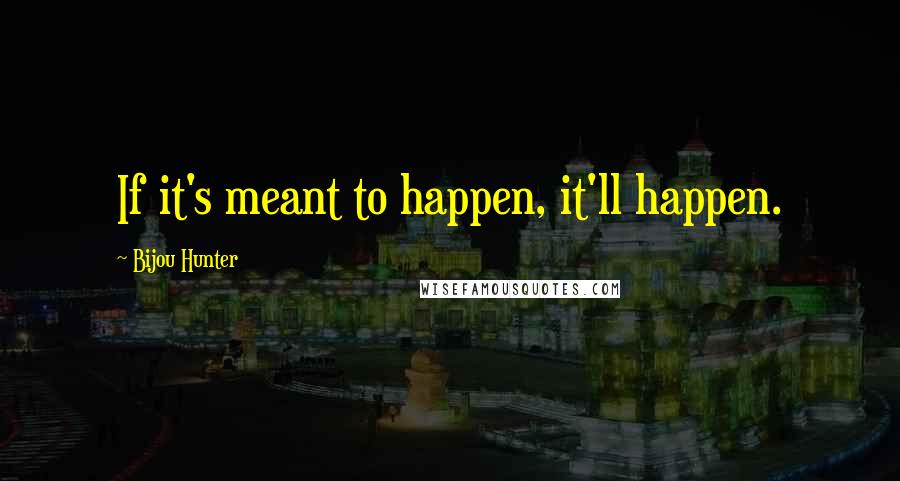 Bijou Hunter Quotes: If it's meant to happen, it'll happen.