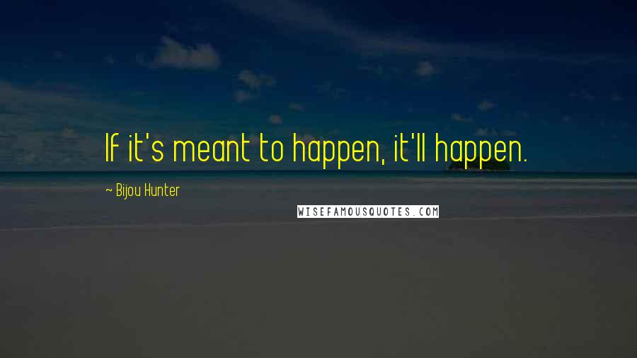 Bijou Hunter Quotes: If it's meant to happen, it'll happen.