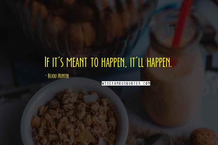 Bijou Hunter Quotes: If it's meant to happen, it'll happen.