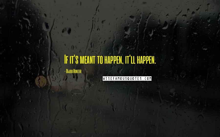 Bijou Hunter Quotes: If it's meant to happen, it'll happen.