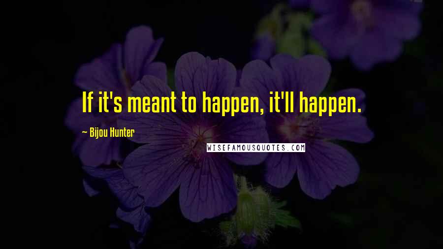 Bijou Hunter Quotes: If it's meant to happen, it'll happen.