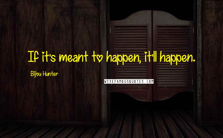 Bijou Hunter Quotes: If it's meant to happen, it'll happen.