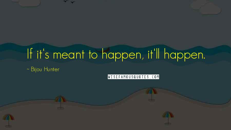 Bijou Hunter Quotes: If it's meant to happen, it'll happen.