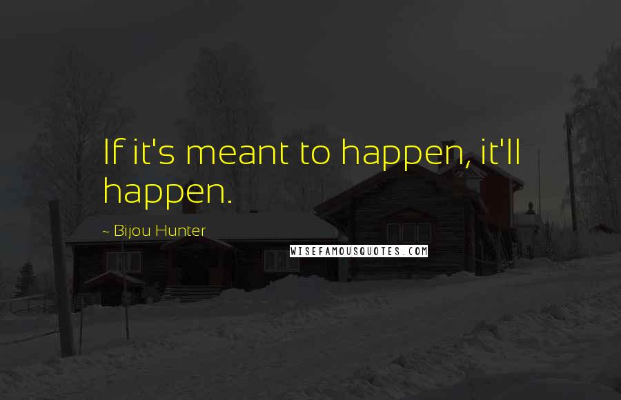 Bijou Hunter Quotes: If it's meant to happen, it'll happen.