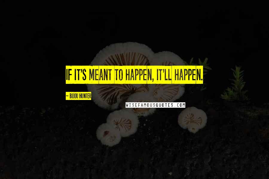 Bijou Hunter Quotes: If it's meant to happen, it'll happen.