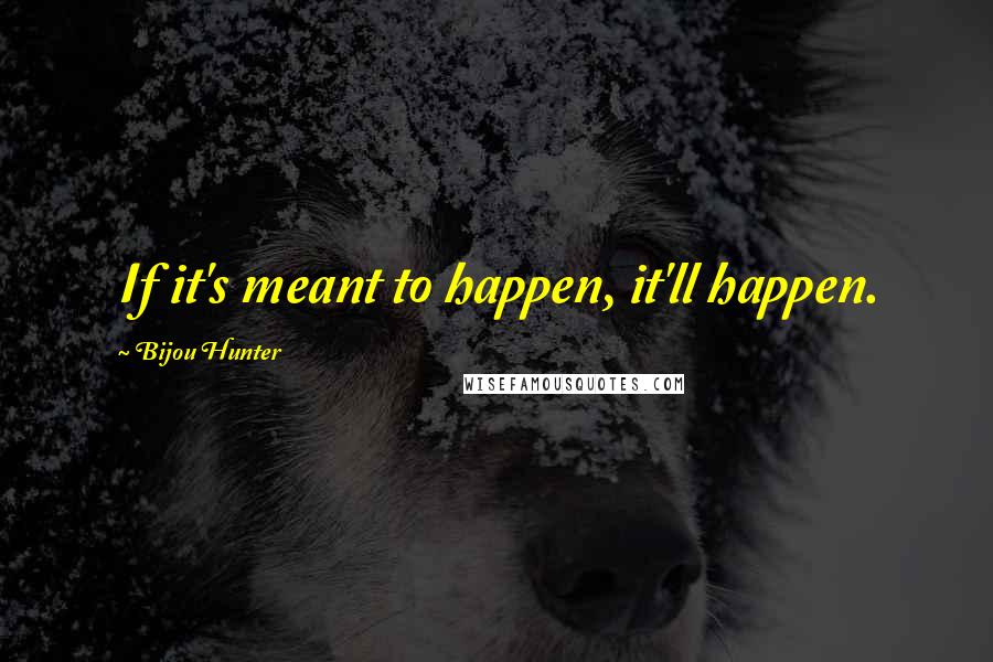 Bijou Hunter Quotes: If it's meant to happen, it'll happen.