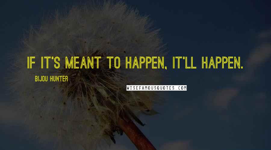 Bijou Hunter Quotes: If it's meant to happen, it'll happen.