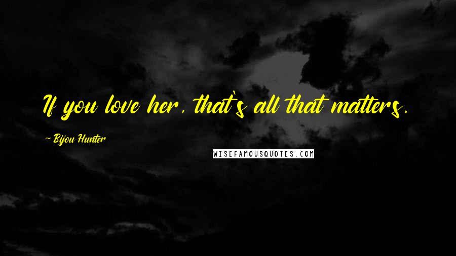 Bijou Hunter Quotes: If you love her, that's all that matters.