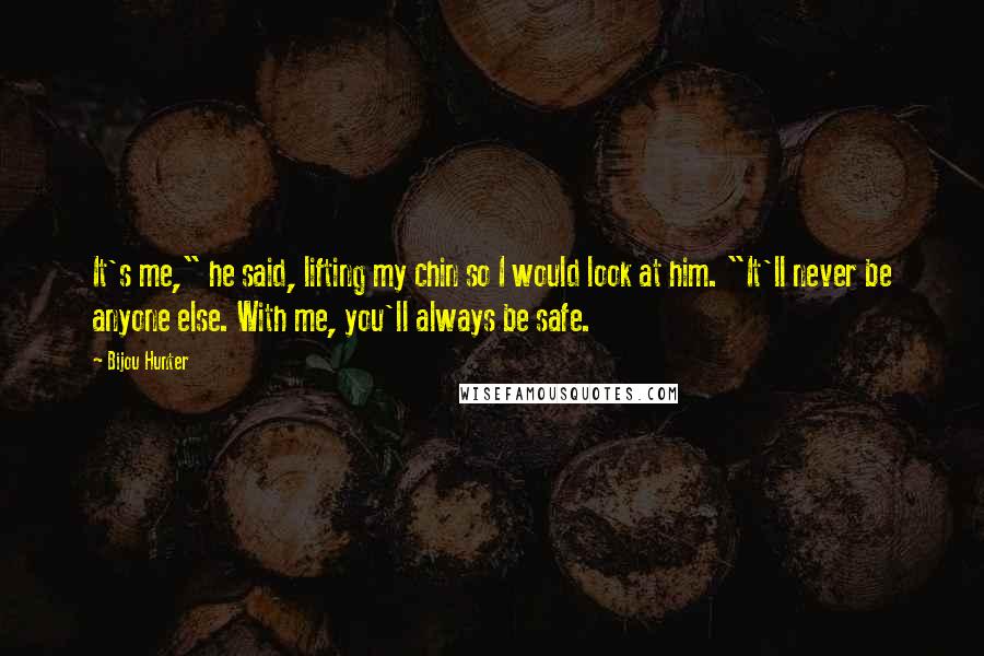 Bijou Hunter Quotes: It's me," he said, lifting my chin so I would look at him. "It'll never be anyone else. With me, you'll always be safe.