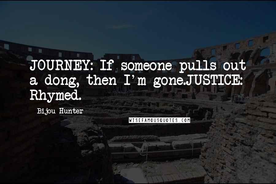 Bijou Hunter Quotes: JOURNEY: If someone pulls out a dong, then I'm gone.JUSTICE: Rhymed.