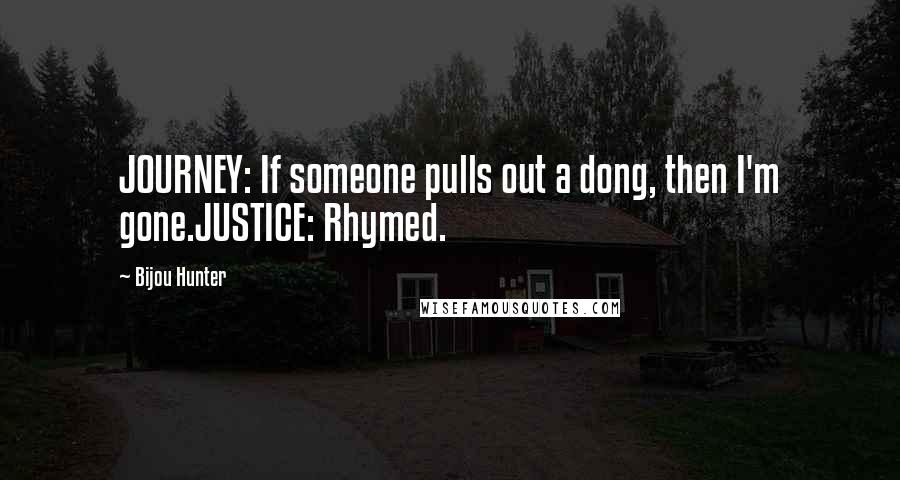 Bijou Hunter Quotes: JOURNEY: If someone pulls out a dong, then I'm gone.JUSTICE: Rhymed.