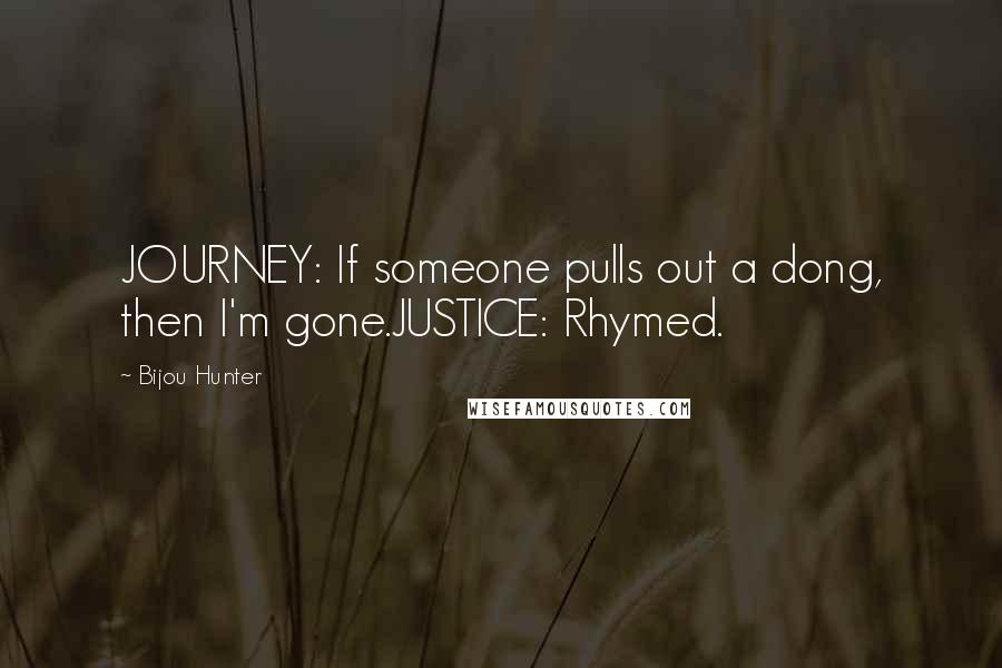 Bijou Hunter Quotes: JOURNEY: If someone pulls out a dong, then I'm gone.JUSTICE: Rhymed.