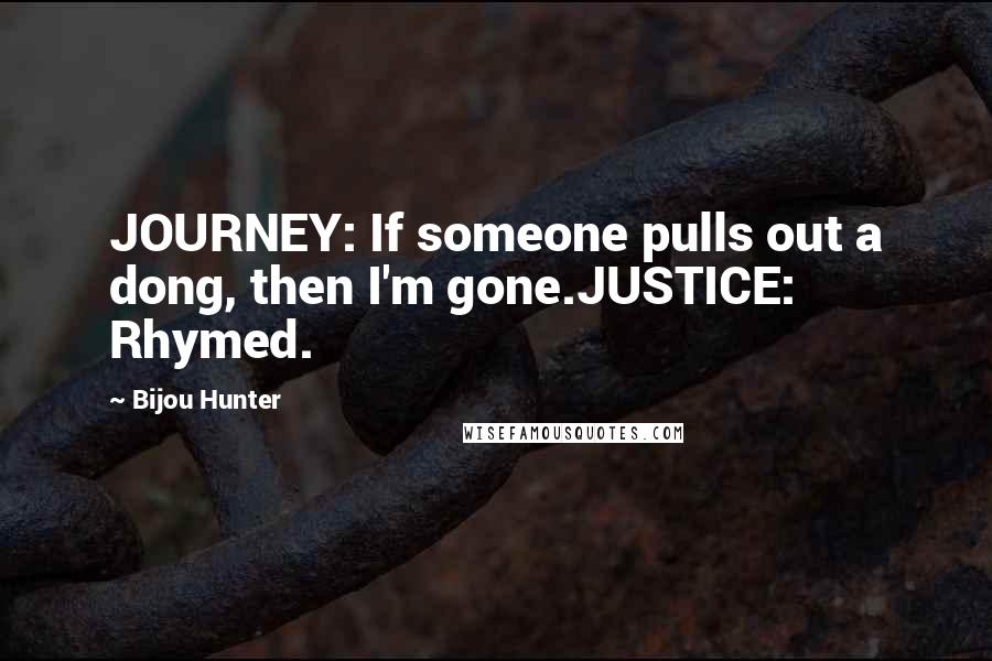 Bijou Hunter Quotes: JOURNEY: If someone pulls out a dong, then I'm gone.JUSTICE: Rhymed.