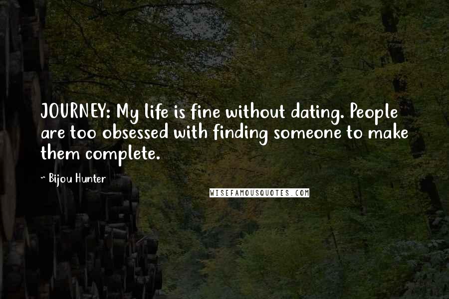 Bijou Hunter Quotes: JOURNEY: My life is fine without dating. People are too obsessed with finding someone to make them complete.