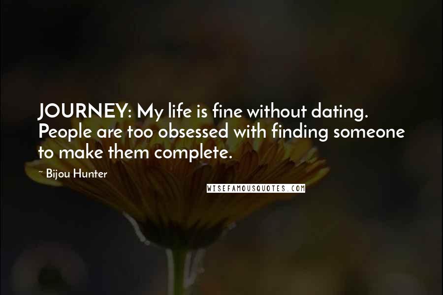 Bijou Hunter Quotes: JOURNEY: My life is fine without dating. People are too obsessed with finding someone to make them complete.