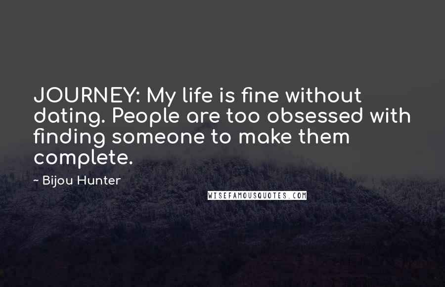 Bijou Hunter Quotes: JOURNEY: My life is fine without dating. People are too obsessed with finding someone to make them complete.