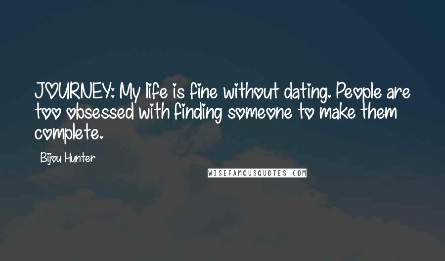 Bijou Hunter Quotes: JOURNEY: My life is fine without dating. People are too obsessed with finding someone to make them complete.