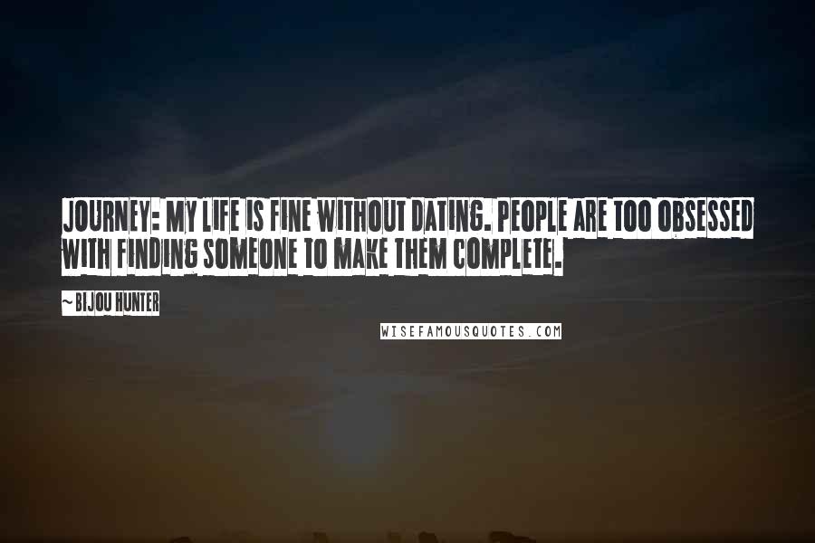 Bijou Hunter Quotes: JOURNEY: My life is fine without dating. People are too obsessed with finding someone to make them complete.