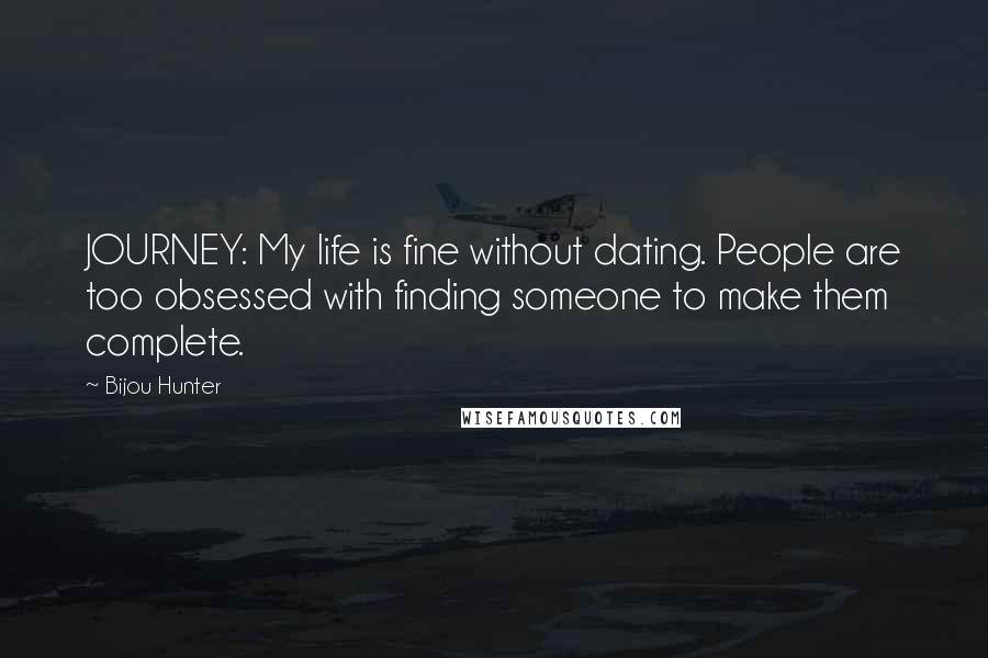 Bijou Hunter Quotes: JOURNEY: My life is fine without dating. People are too obsessed with finding someone to make them complete.