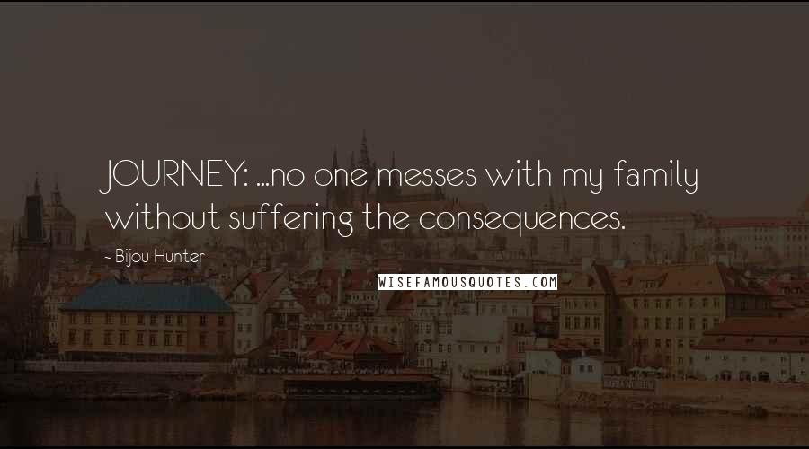 Bijou Hunter Quotes: JOURNEY: ...no one messes with my family without suffering the consequences.