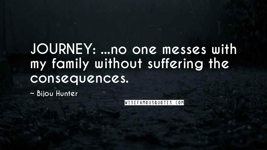 Bijou Hunter Quotes: JOURNEY: ...no one messes with my family without suffering the consequences.