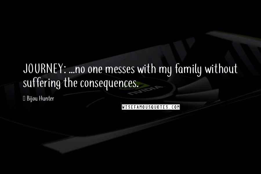 Bijou Hunter Quotes: JOURNEY: ...no one messes with my family without suffering the consequences.